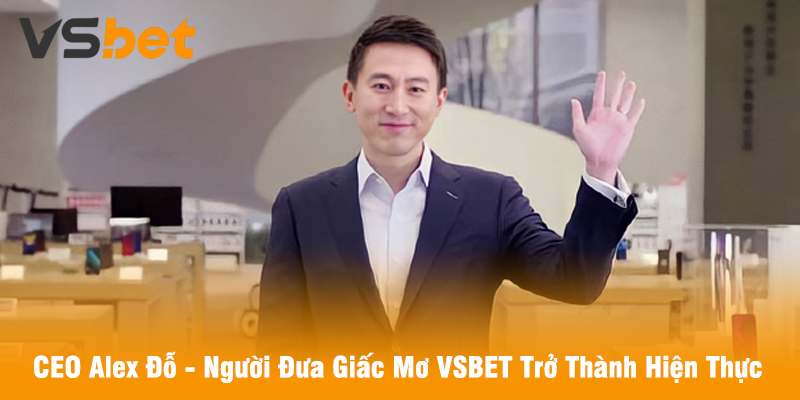 CEO Alex Đỗ - Người Đưa Giấc Mơ VSBET Trở Thành Hiện Thực