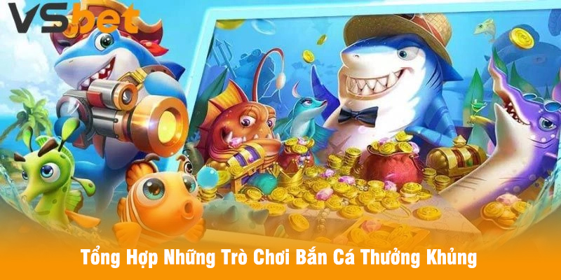Tổng Hợp Những Trò Chơi Bắn Cá Thưởng Khủng