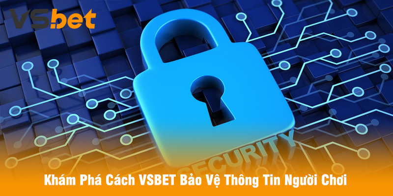 Khám Phá Cách VSBET Bảo Vệ Thông Tin Người Chơi