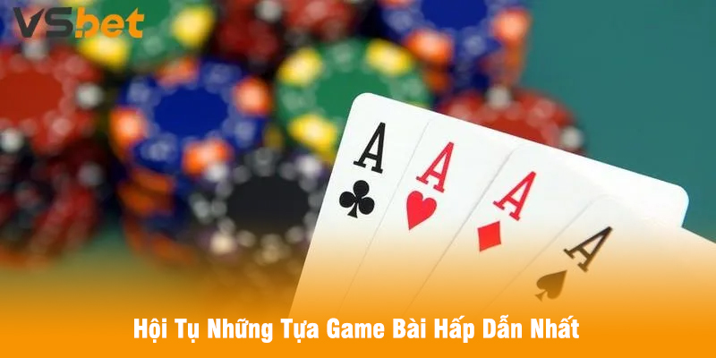 Hội Tụ Những Tựa Game Bài Hấp Dẫn Nhất