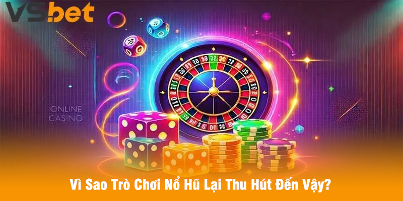 Vì Sao Trò Chơi Nổ Hũ Lại Thu Hút Đến Vậy?