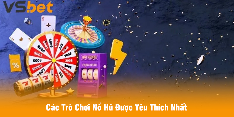 Các Trò Chơi Nổ Hũ Được Yêu Thích Nhất